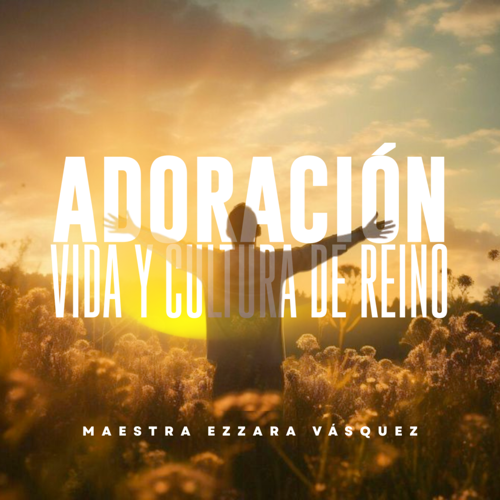 ADORACIÓN, VIDA Y CULTURA DE REINO